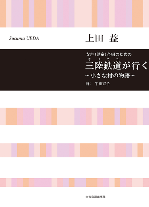 上田 益：女声(児童)合唱のための　三陸鉄道(さんてつ)が行く～小さな村の物語～